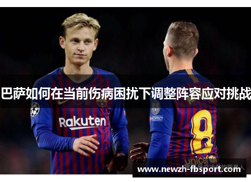 巴萨如何在当前伤病困扰下调整阵容应对挑战