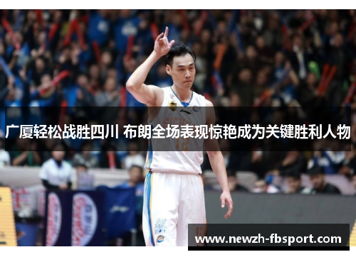 广厦轻松战胜四川 布朗全场表现惊艳成为关键胜利人物