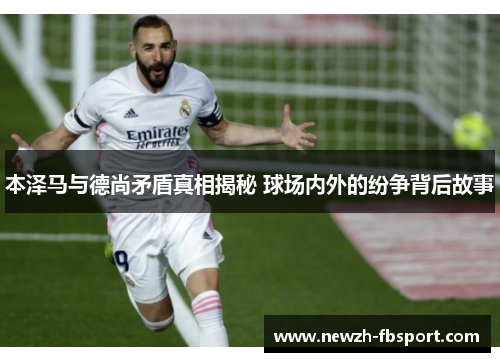 本泽马与德尚矛盾真相揭秘 球场内外的纷争背后故事