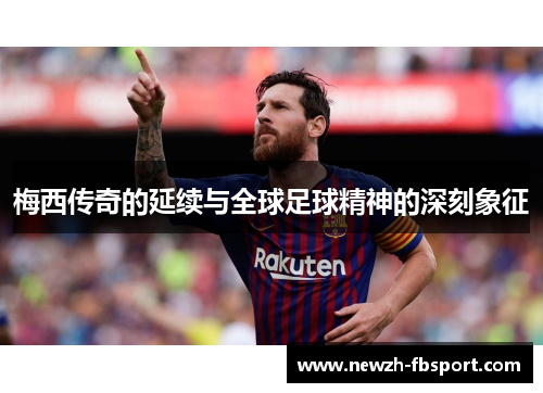 梅西传奇的延续与全球足球精神的深刻象征