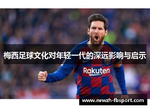 梅西足球文化对年轻一代的深远影响与启示