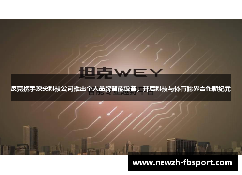 皮克携手顶尖科技公司推出个人品牌智能设备，开启科技与体育跨界合作新纪元