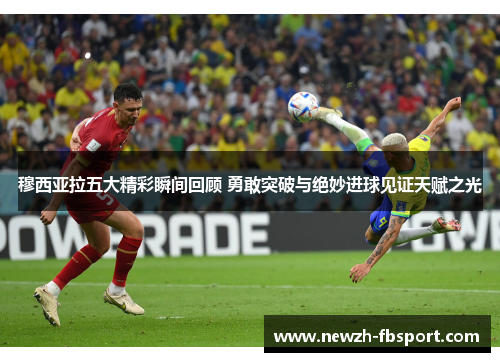 穆西亚拉五大精彩瞬间回顾 勇敢突破与绝妙进球见证天赋之光