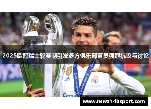 2025欧冠瑞士轮赛制引发多方俱乐部官员强烈抗议与讨论