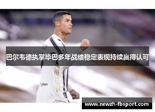 巴尔韦德执掌毕巴多年战绩稳定表现持续赢得认可