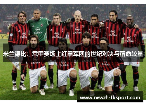 米兰德比：意甲赛场上红黑军团的世纪对决与宿命较量