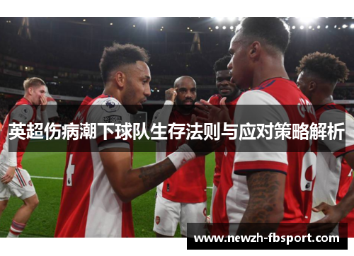 英超伤病潮下球队生存法则与应对策略解析