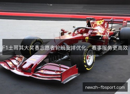 F1土耳其大奖赛志愿者轮班安排优化，赛事服务更高效
