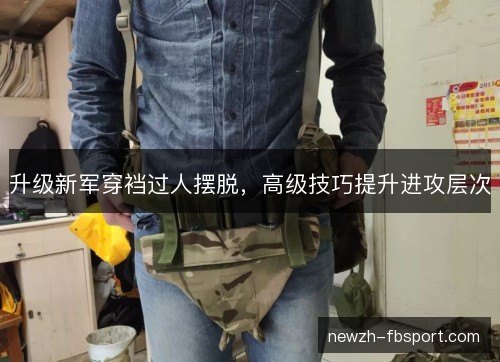 升级新军穿裆过人摆脱，高级技巧提升进攻层次