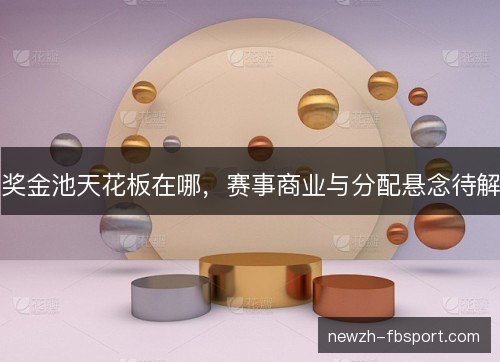 奖金池天花板在哪，赛事商业与分配悬念待解